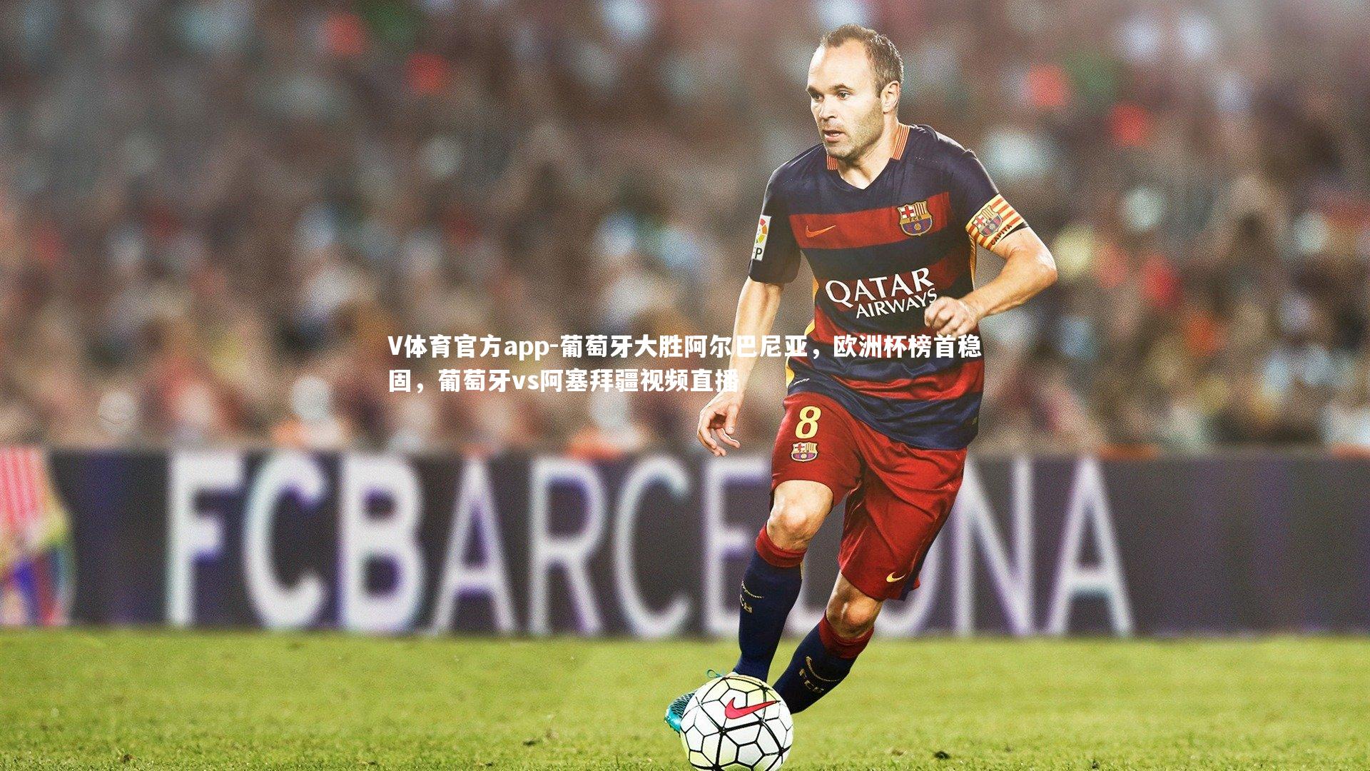 V体育官方app-葡萄牙大胜阿尔巴尼亚，欧洲杯榜首稳固，葡萄牙vs阿塞拜疆视频直播