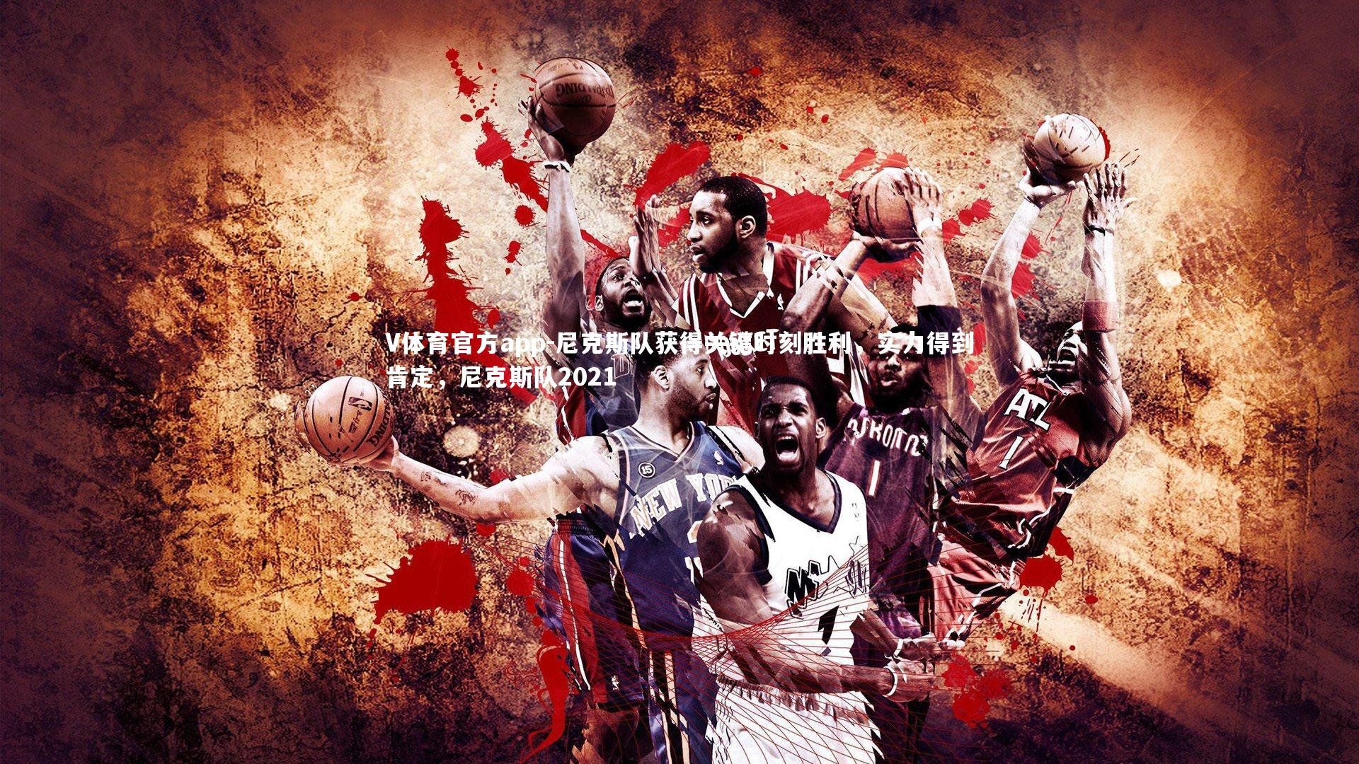 V体育官方app-尼克斯队获得关键时刻胜利，实力得到肯定，尼克斯队2021
