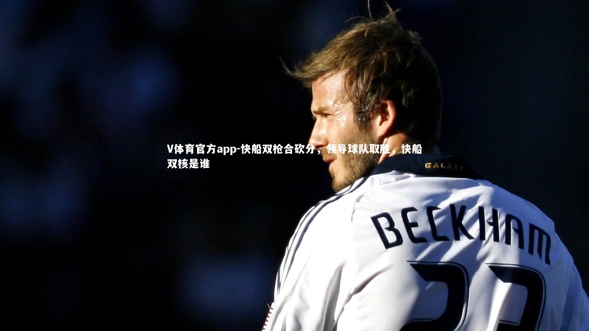 V体育官方app-快船双枪合砍分，领导球队取胜，快船双核是谁