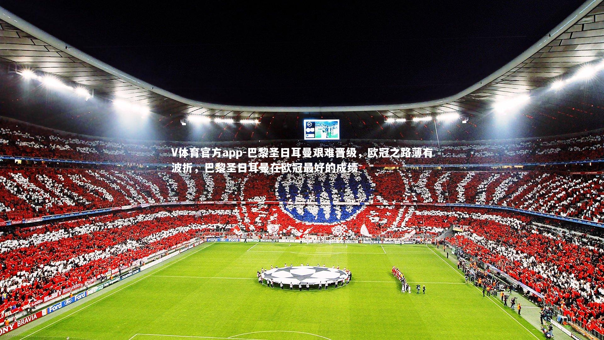 V体育官方app-巴黎圣日耳曼艰难晋级，欧冠之路薄有波折，巴黎圣日耳曼在欧冠最好的成绩