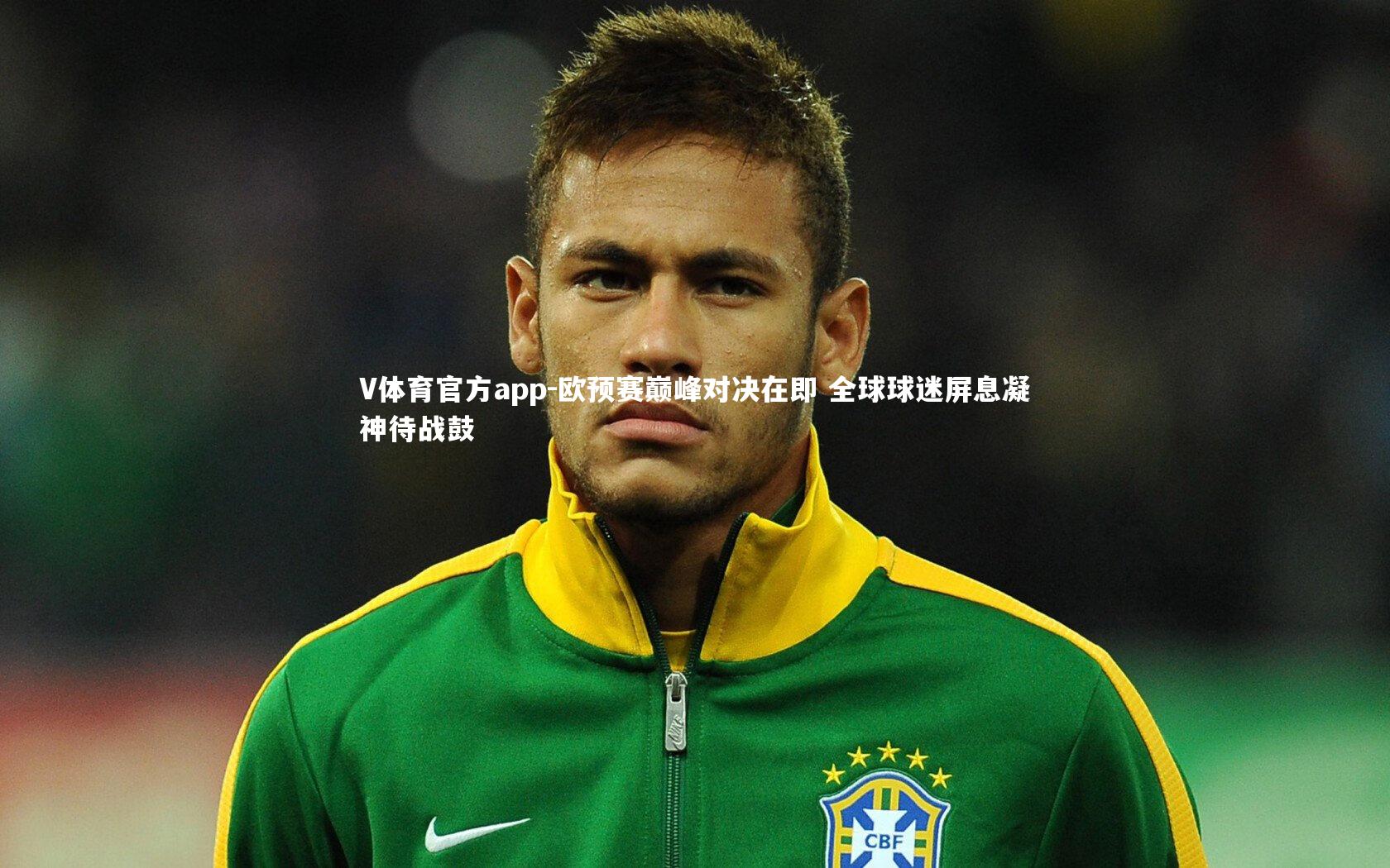 V体育官方app-欧预赛巅峰对决在即 全球球迷屏息凝神待战鼓