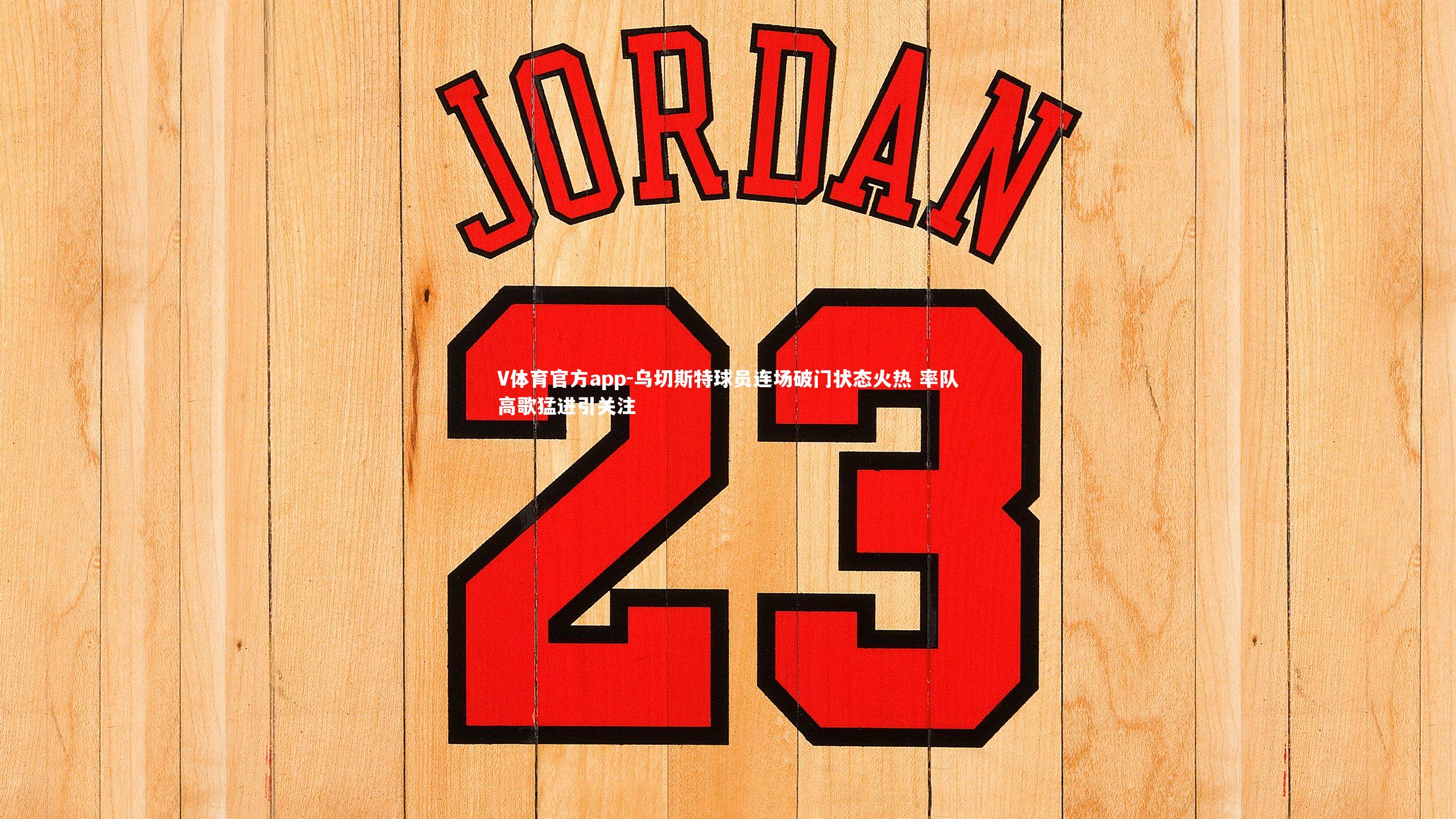 乌切斯特球员连场破门状态火热 率队高歌猛进引关注