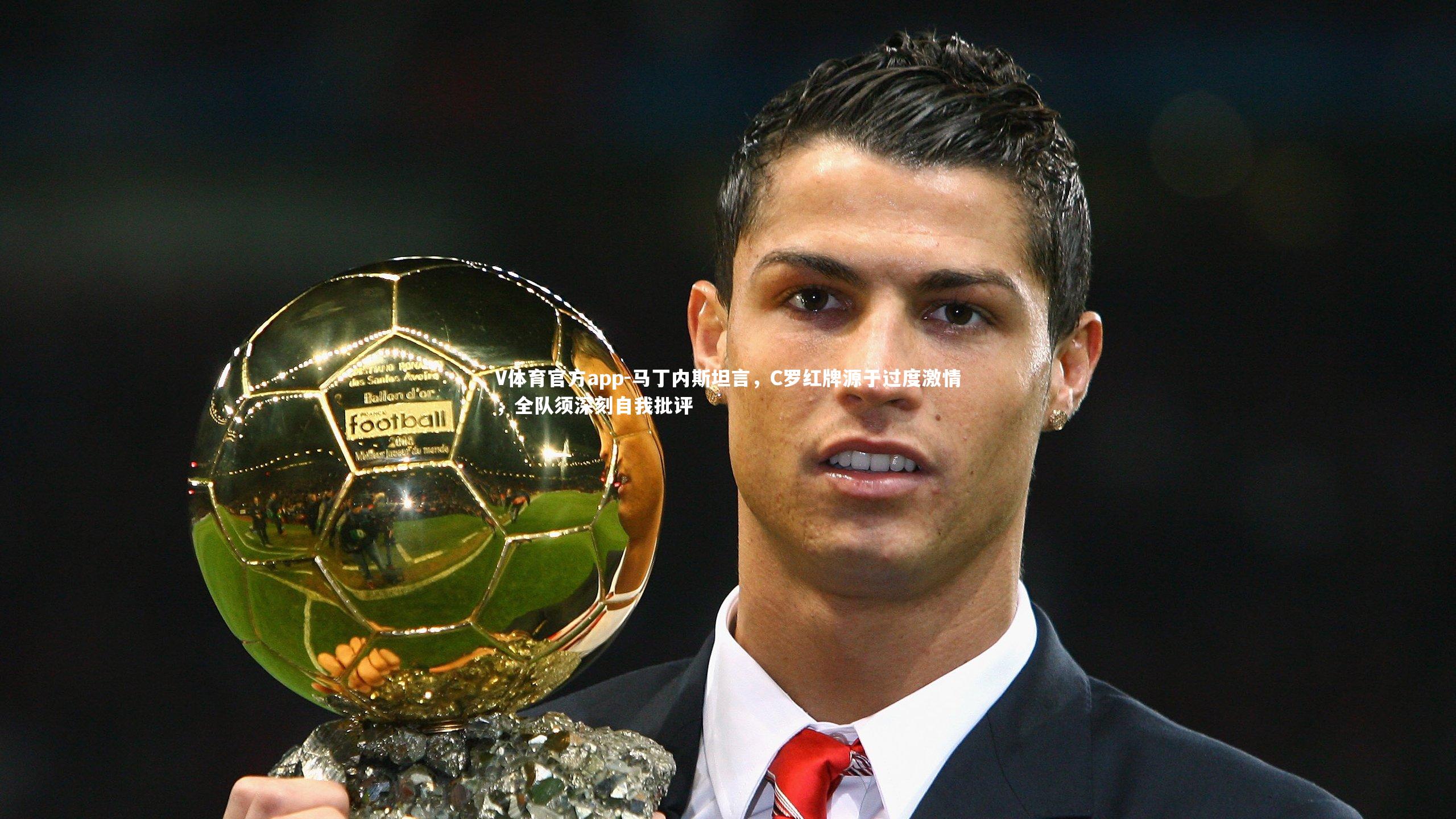 马丁内斯坦言，C罗红牌源于过度激情，全队须深刻自我批评