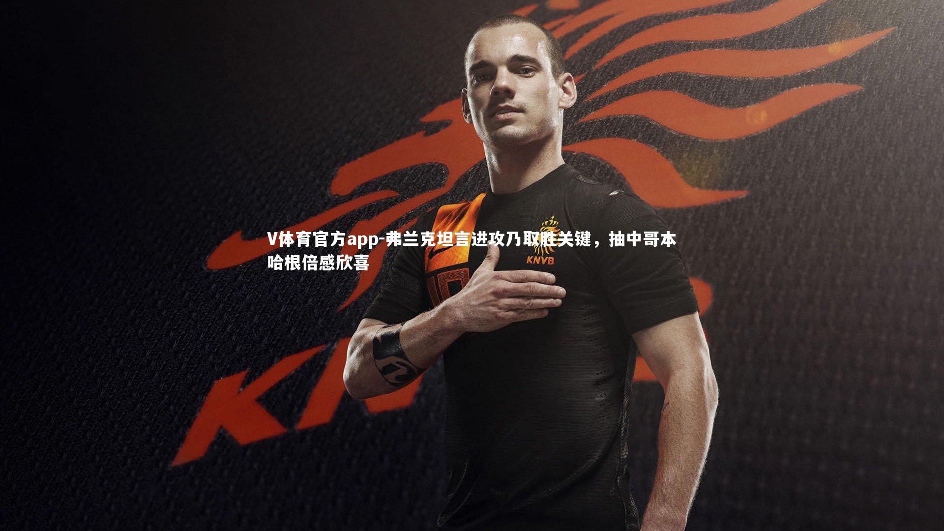 弗兰克坦言进攻乃取胜关键，抽中哥本哈根倍感欣喜